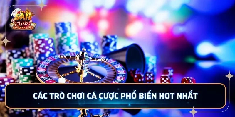 Các trò chơi cá cược phổ biến hot nhất