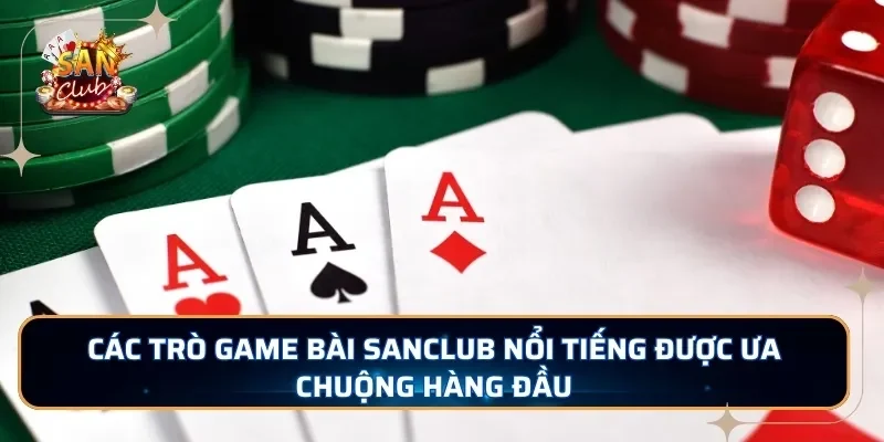 Các trò game bài SANCLUB nổi tiếng được ưa chuộng hàng đầu