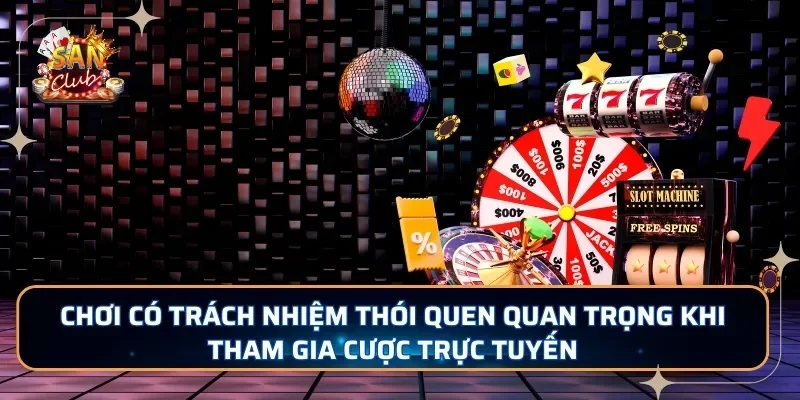 Chơi có trách nhiệm thói quen quan trọng khi tham gia cược trực tuyến