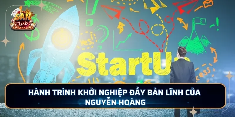 Hành trình khởi nghiệp đầy bản lĩnh của Nguyễn Hoàng