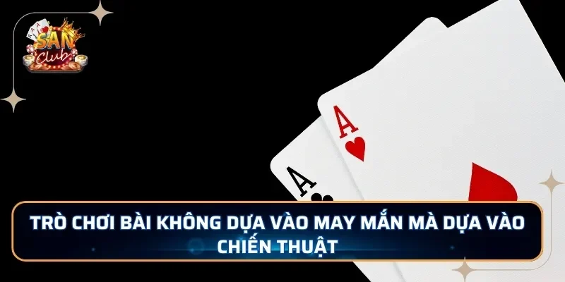 Trò chơi bài không dựa vào may mắn mà dựa vào chiến thuật
