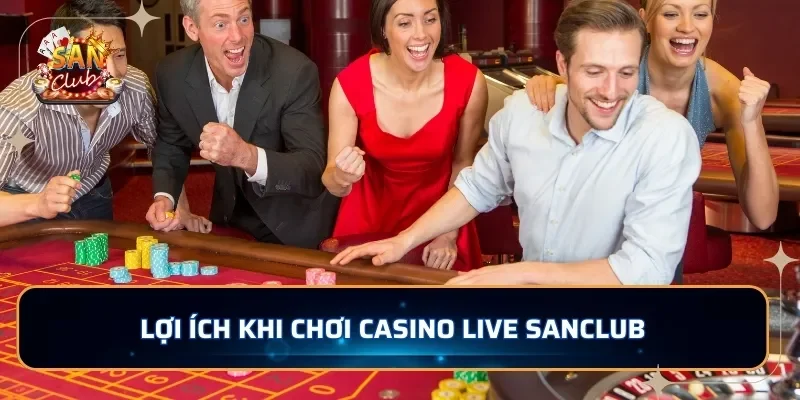 Lợi ích khi chơi casino live SANCLUB