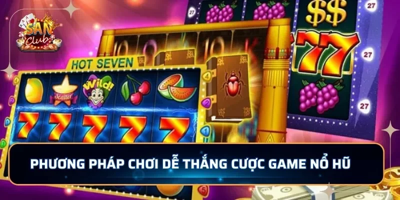 Phương pháp chơi dễ thắng cược game nổ hũ