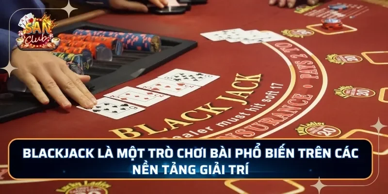 Blackjack là một trò chơi bài phổ biến trên các nền tảng giải trí