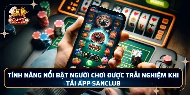 Tính năng nổi bật người chơi được trải nghiệm khi tải app SANCLUB