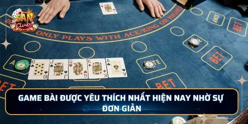 Game bài được yêu thích nhất hiện nay nhờ sự đơn giản