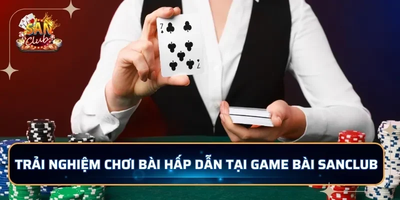 Trải nghiệm chơi bài hấp dẫn tại game bài SANCLUB