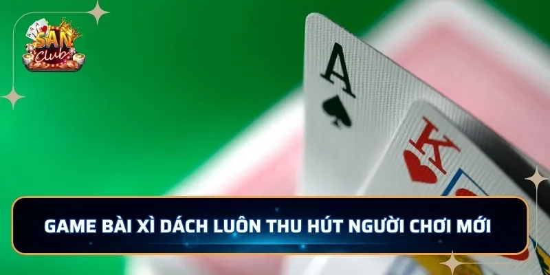 Game bài Xì Dách luôn thu hút người chơi mới